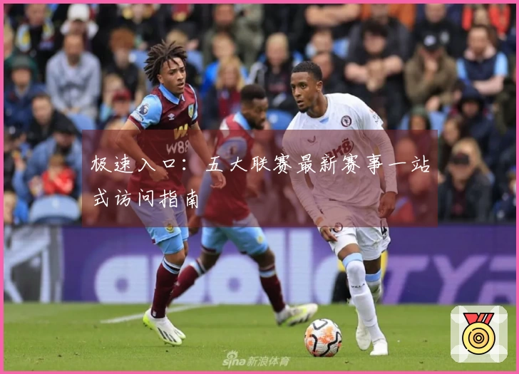 极速入口：五大联赛最新赛事一站式访问指南