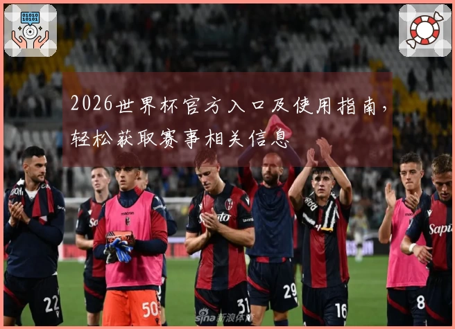 2026世界杯官方入口及使用指南，轻松获取赛事相关信息