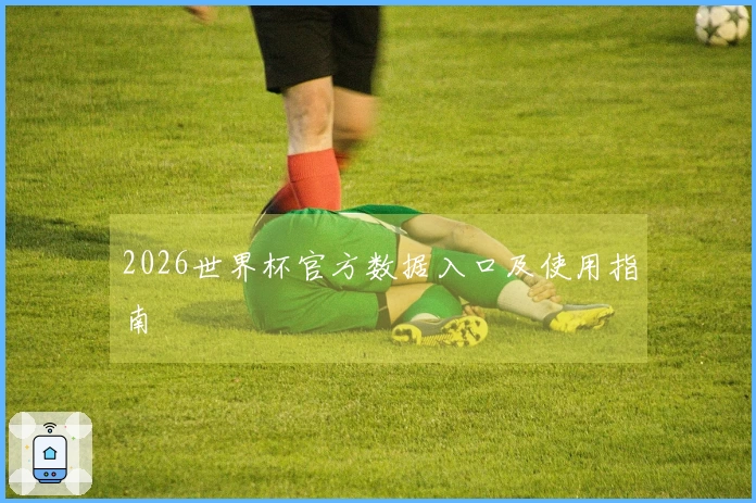 2026世界杯官方数据入口及使用指南