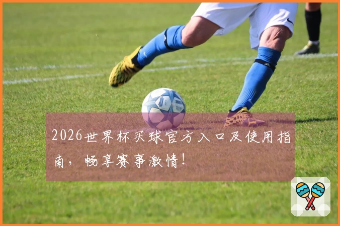2026世界杯买球官方入口及使用指南，畅享赛事激情！