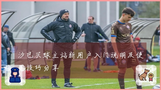 沙巴买球主站新用户入门说明及使用技巧分享