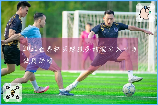 2026世界杯买球服务的官方入口与使用说明