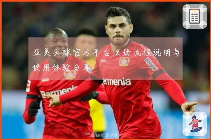 亚美买球官方平台注册流程说明与使用体验分享