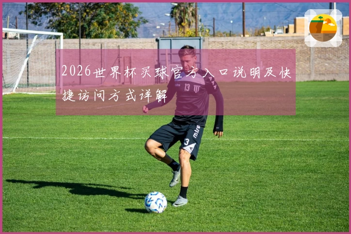 2026世界杯买球官方入口说明及快捷访问方式详解
