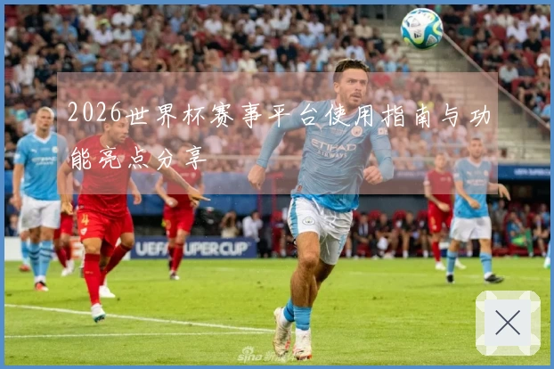 2026世界杯赛事平台使用指南与功能亮点分享