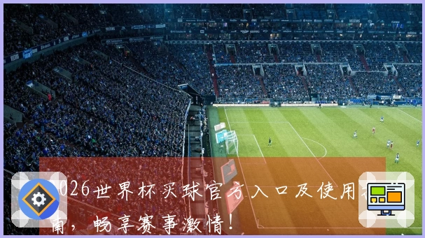 2026世界杯买球官方入口及使用指南，畅享赛事激情！