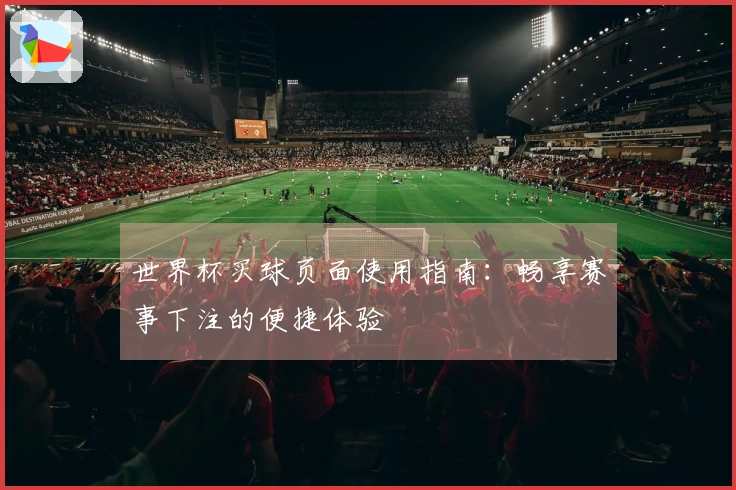世界杯买球页面使用指南：畅享赛事下注的便捷体验
