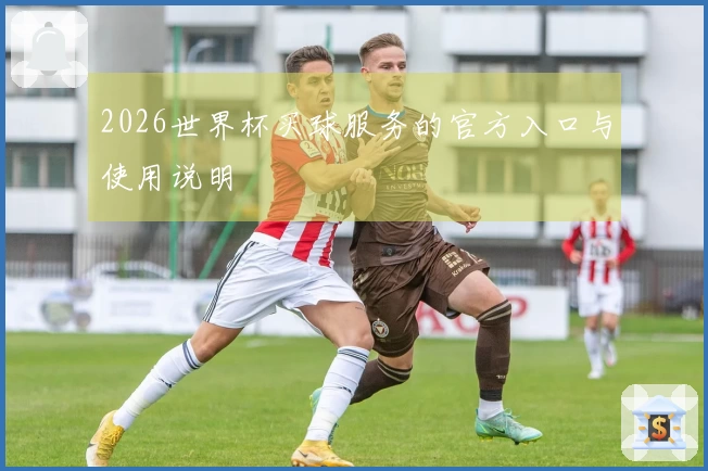 2026世界杯买球服务的官方入口与使用说明